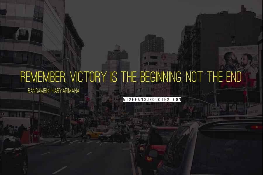 Bangambiki Habyarimana Quotes: Remember, victory is the beginning, not the end