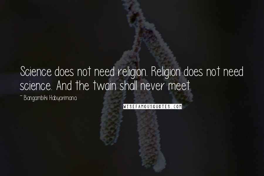 Bangambiki Habyarimana Quotes: Science does not need religion. Religion does not need science. And the twain shall never meet