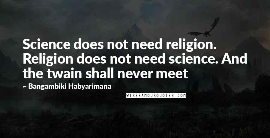 Bangambiki Habyarimana Quotes: Science does not need religion. Religion does not need science. And the twain shall never meet