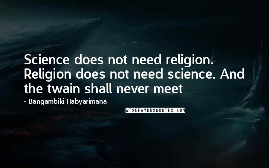 Bangambiki Habyarimana Quotes: Science does not need religion. Religion does not need science. And the twain shall never meet