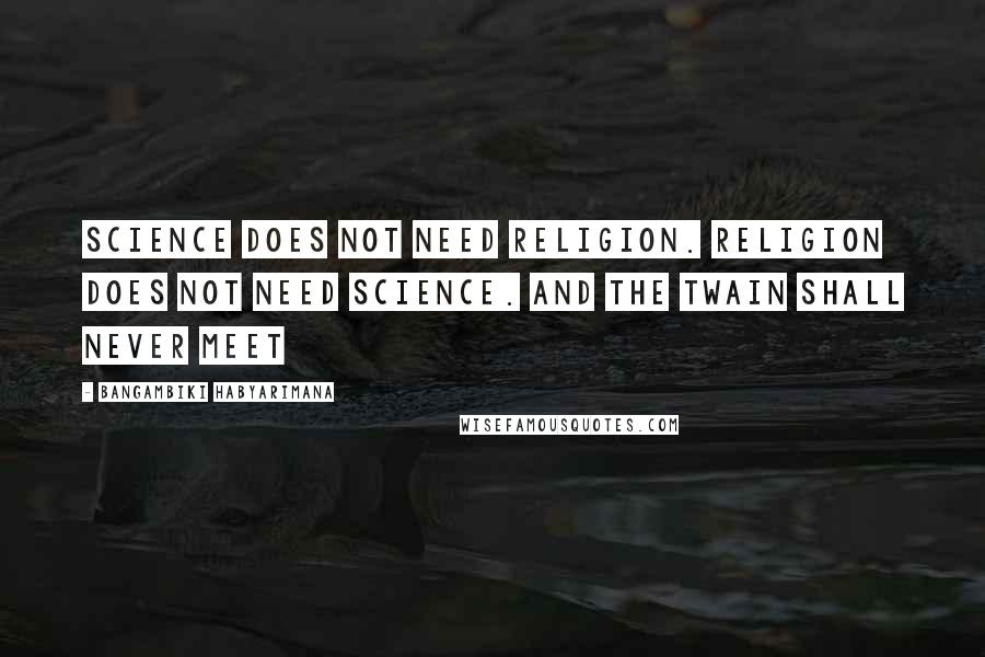 Bangambiki Habyarimana Quotes: Science does not need religion. Religion does not need science. And the twain shall never meet