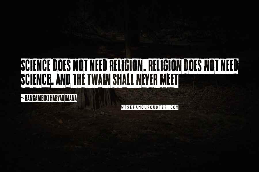 Bangambiki Habyarimana Quotes: Science does not need religion. Religion does not need science. And the twain shall never meet