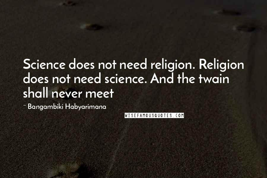 Bangambiki Habyarimana Quotes: Science does not need religion. Religion does not need science. And the twain shall never meet