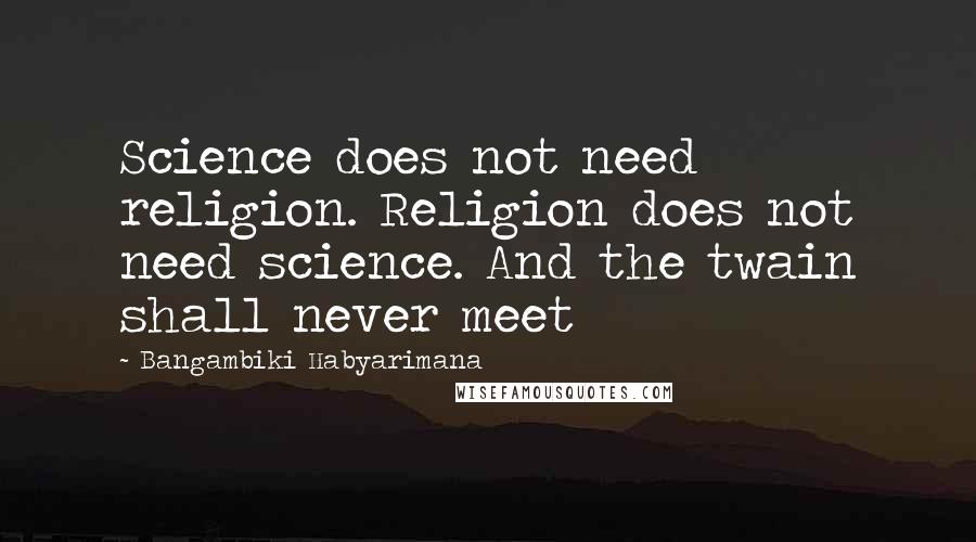 Bangambiki Habyarimana Quotes: Science does not need religion. Religion does not need science. And the twain shall never meet