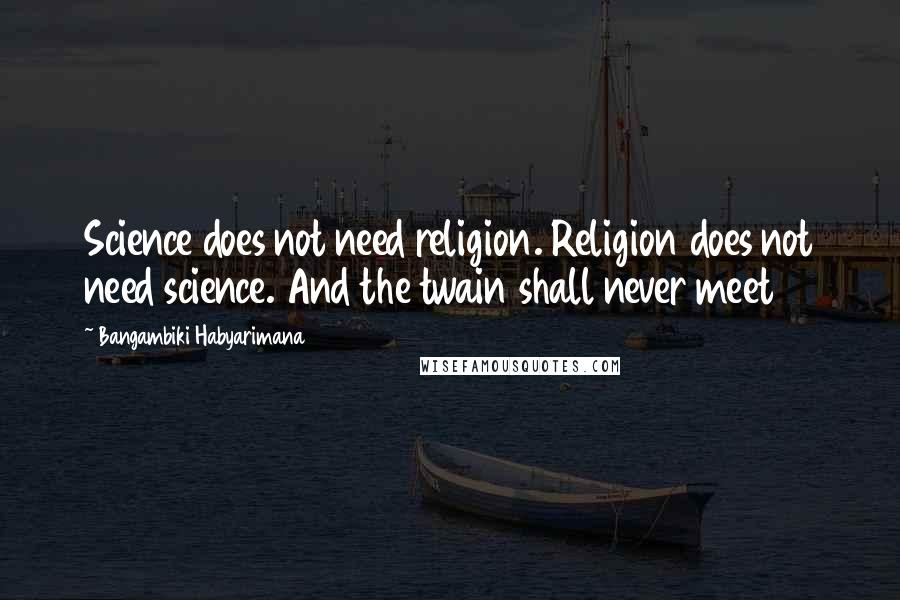 Bangambiki Habyarimana Quotes: Science does not need religion. Religion does not need science. And the twain shall never meet