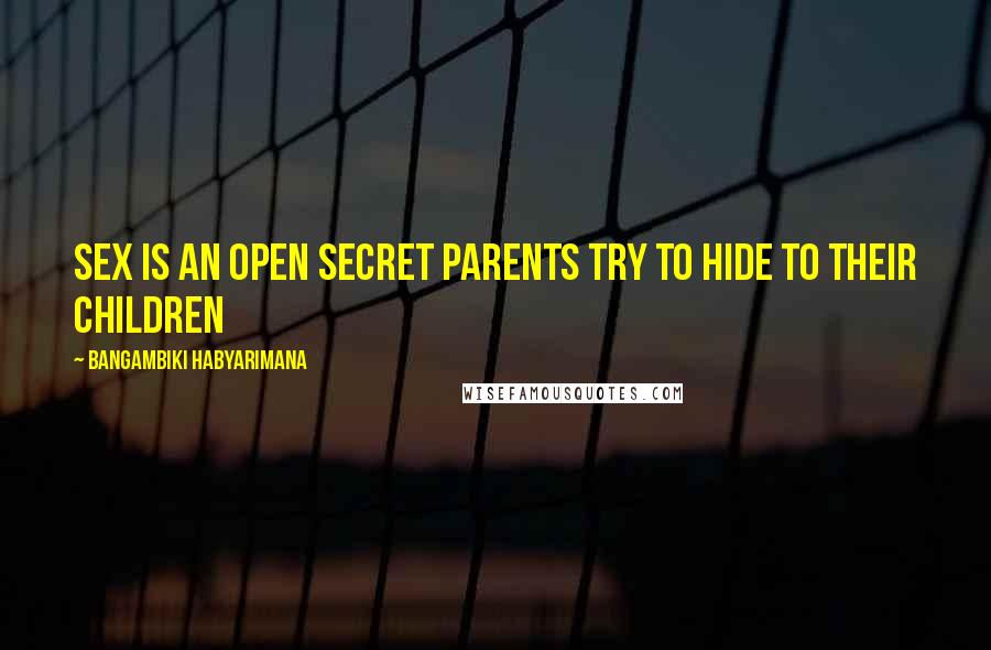Bangambiki Habyarimana Quotes: Sex is an open secret parents try to hide to their children
