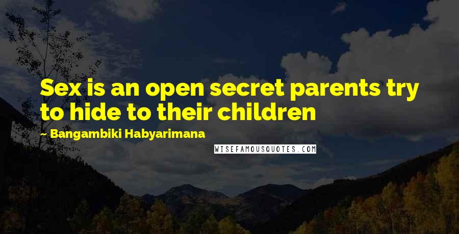 Bangambiki Habyarimana Quotes: Sex is an open secret parents try to hide to their children