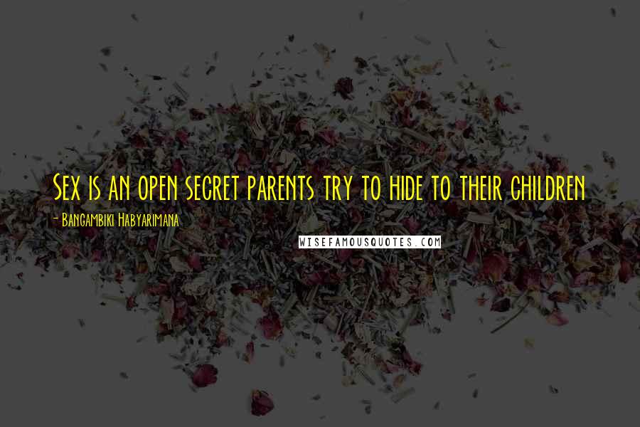 Bangambiki Habyarimana Quotes: Sex is an open secret parents try to hide to their children