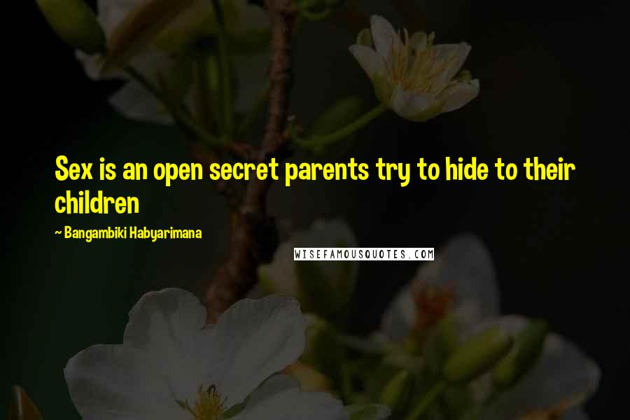 Bangambiki Habyarimana Quotes: Sex is an open secret parents try to hide to their children