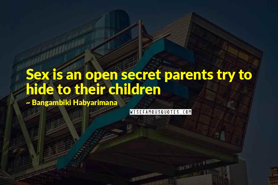 Bangambiki Habyarimana Quotes: Sex is an open secret parents try to hide to their children