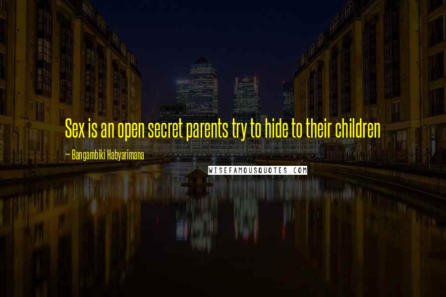 Bangambiki Habyarimana Quotes: Sex is an open secret parents try to hide to their children