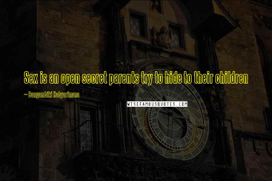 Bangambiki Habyarimana Quotes: Sex is an open secret parents try to hide to their children