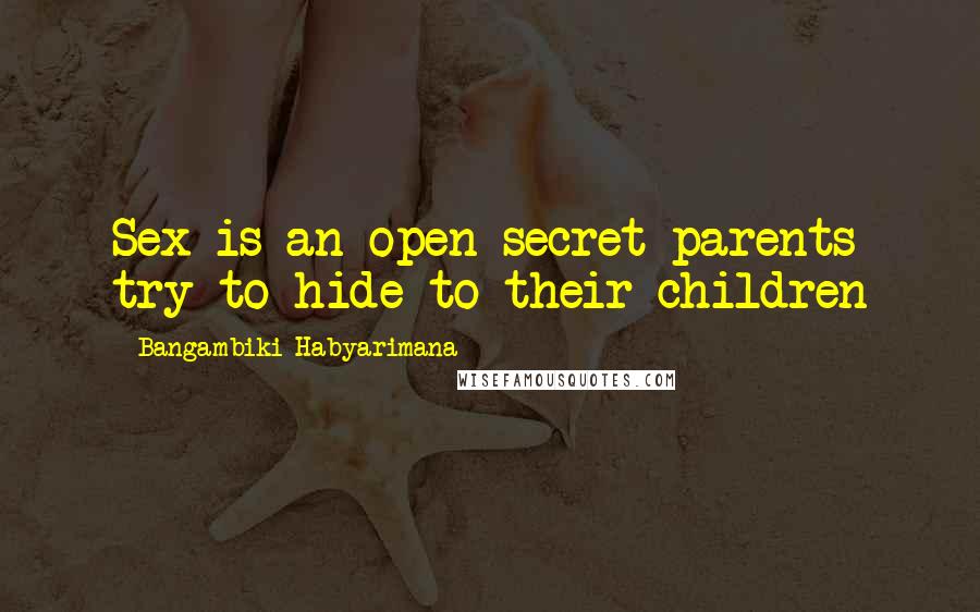 Bangambiki Habyarimana Quotes: Sex is an open secret parents try to hide to their children