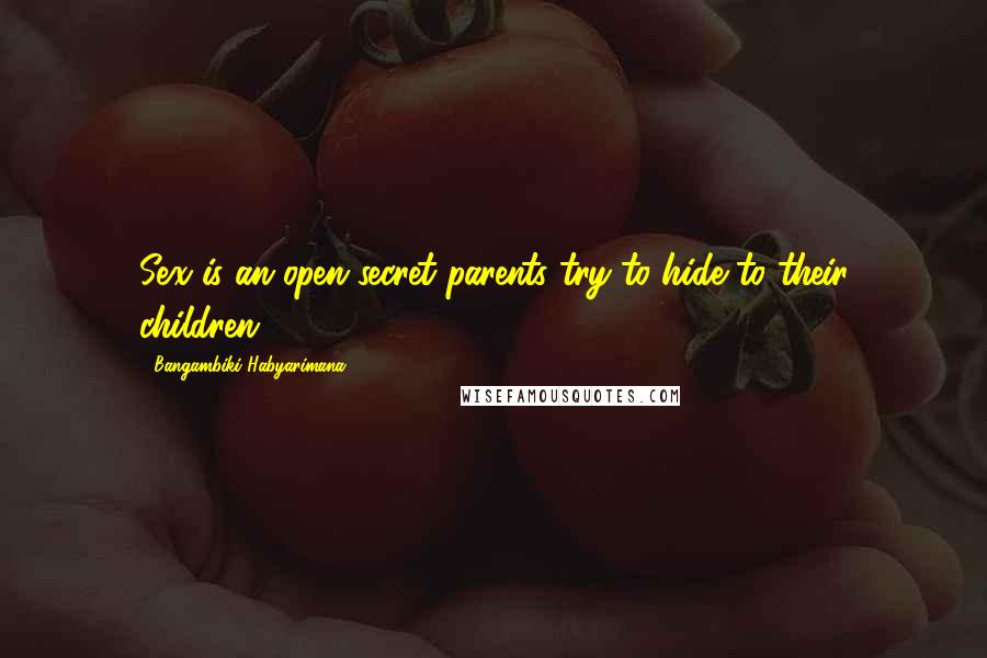 Bangambiki Habyarimana Quotes: Sex is an open secret parents try to hide to their children