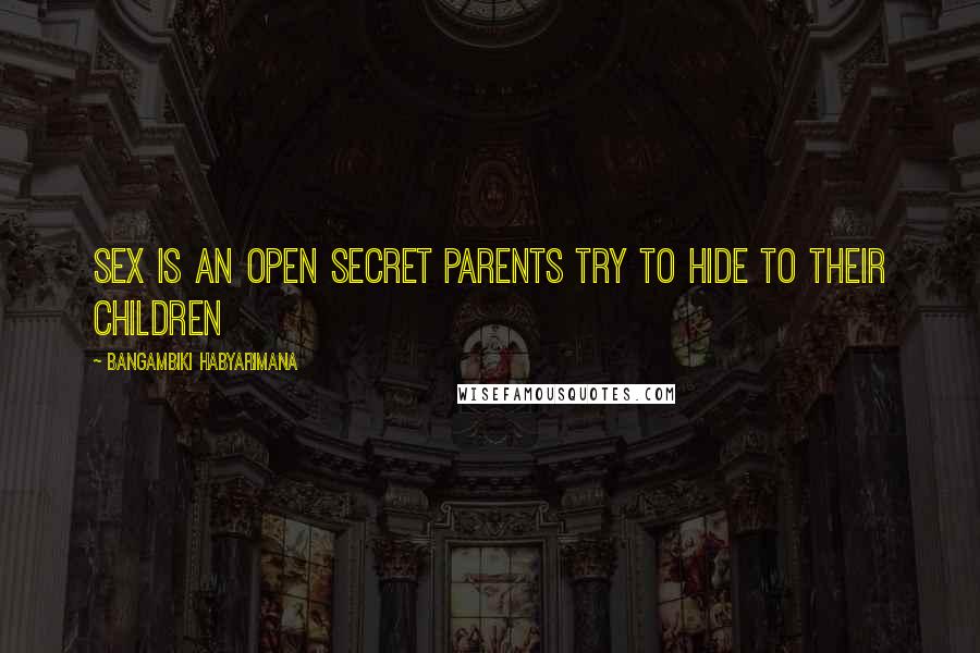 Bangambiki Habyarimana Quotes: Sex is an open secret parents try to hide to their children