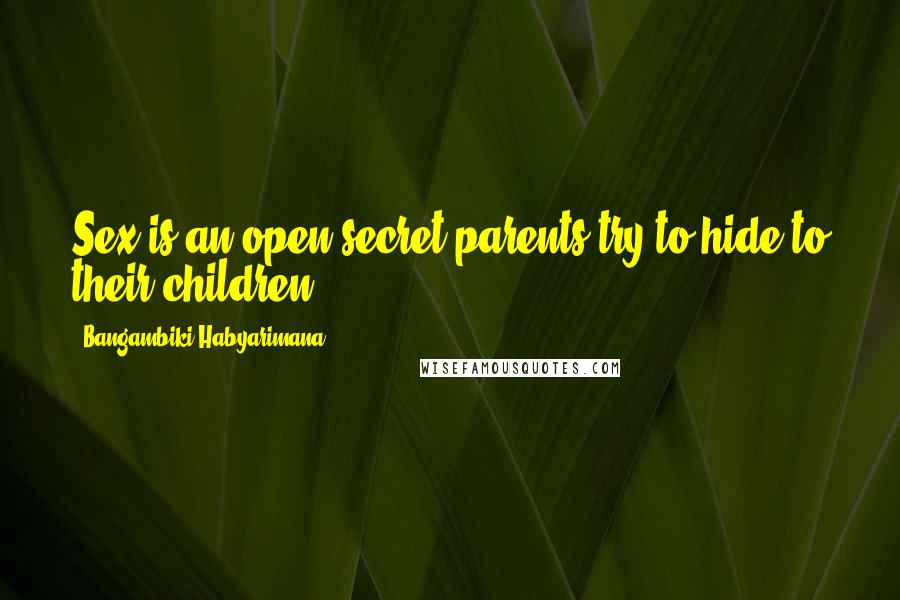 Bangambiki Habyarimana Quotes: Sex is an open secret parents try to hide to their children