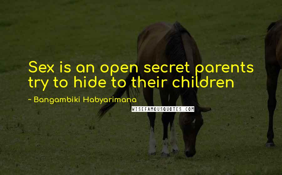 Bangambiki Habyarimana Quotes: Sex is an open secret parents try to hide to their children