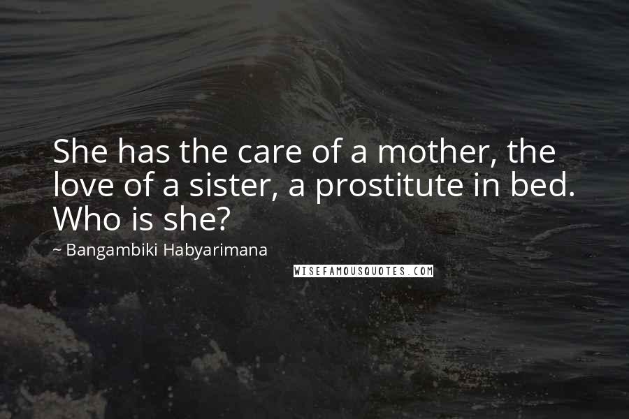 Bangambiki Habyarimana Quotes: She has the care of a mother, the love of a sister, a prostitute in bed. Who is she?
