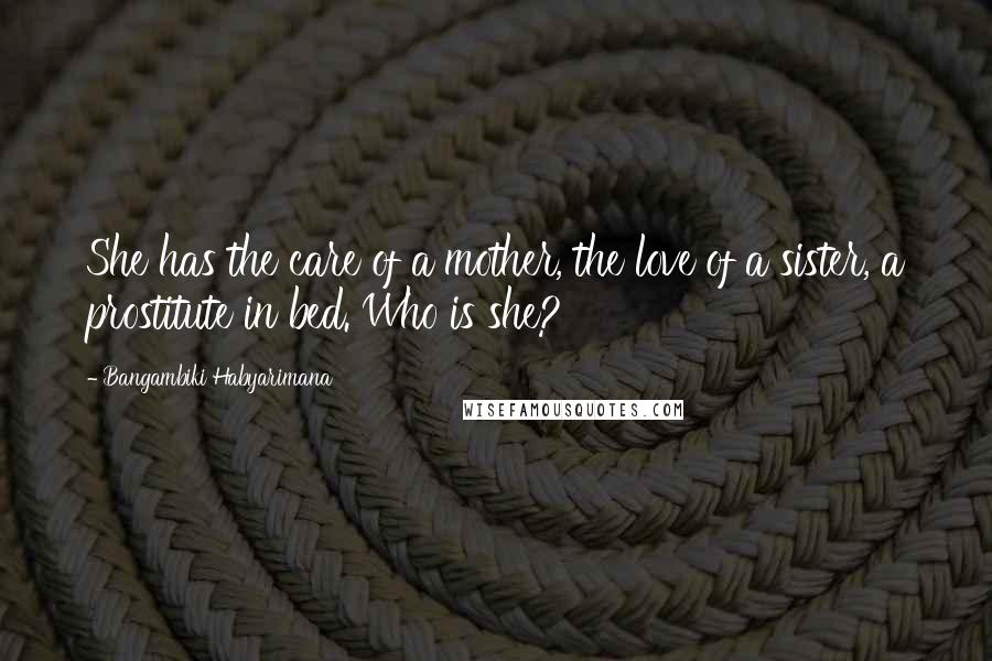 Bangambiki Habyarimana Quotes: She has the care of a mother, the love of a sister, a prostitute in bed. Who is she?