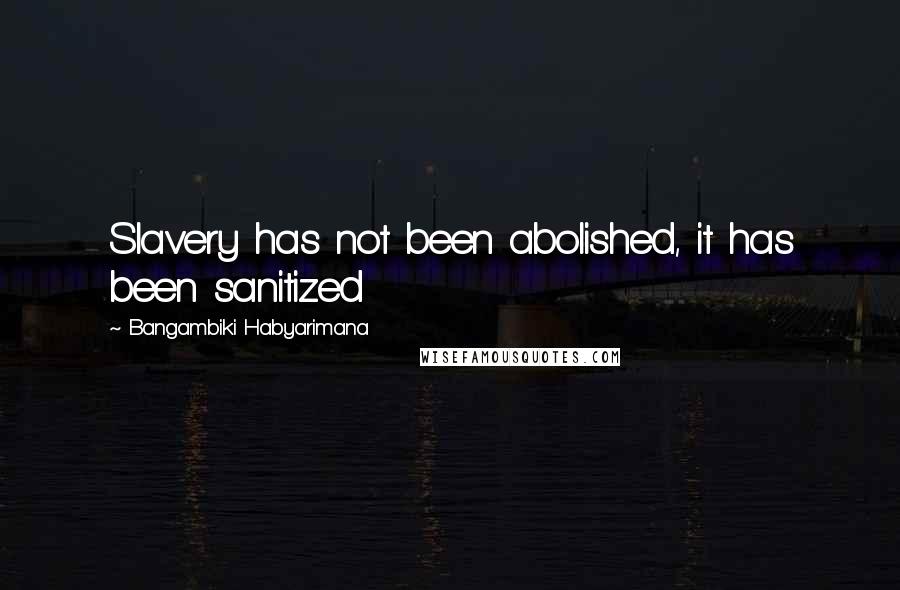 Bangambiki Habyarimana Quotes: Slavery has not been abolished, it has been sanitized