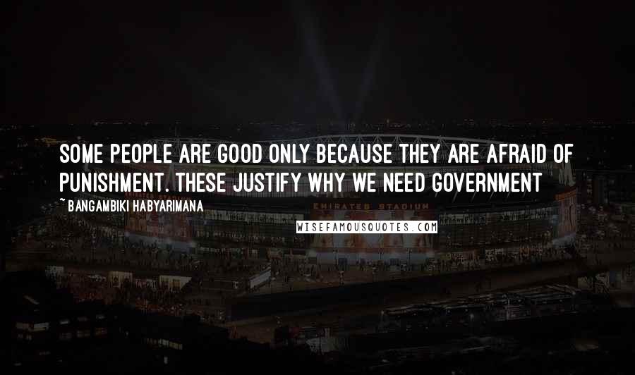 Bangambiki Habyarimana Quotes: Some people are good only because they are afraid of punishment. These justify why we need government