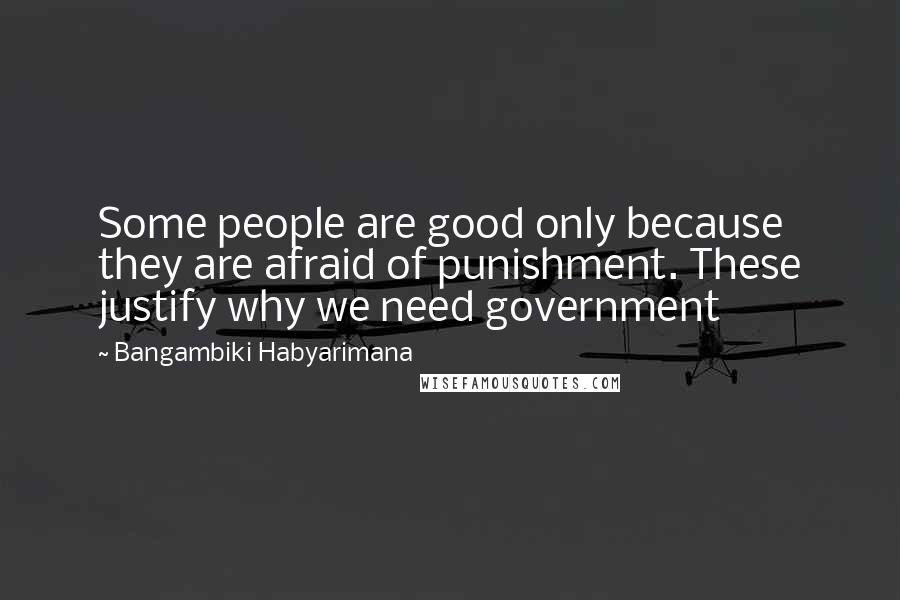 Bangambiki Habyarimana Quotes: Some people are good only because they are afraid of punishment. These justify why we need government