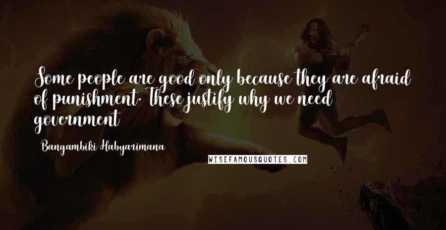 Bangambiki Habyarimana Quotes: Some people are good only because they are afraid of punishment. These justify why we need government