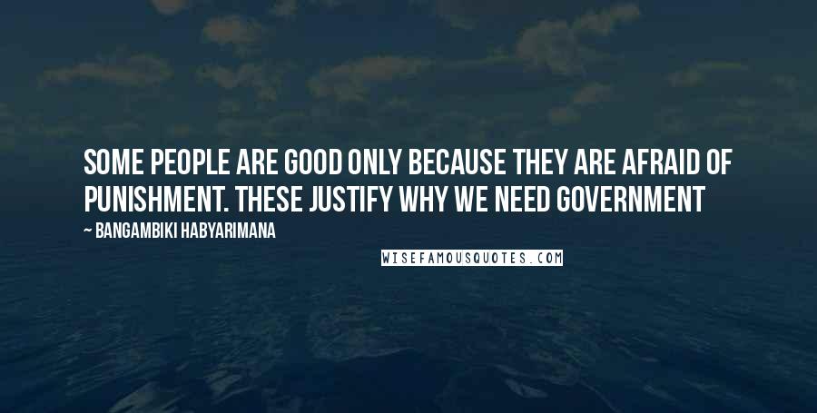 Bangambiki Habyarimana Quotes: Some people are good only because they are afraid of punishment. These justify why we need government