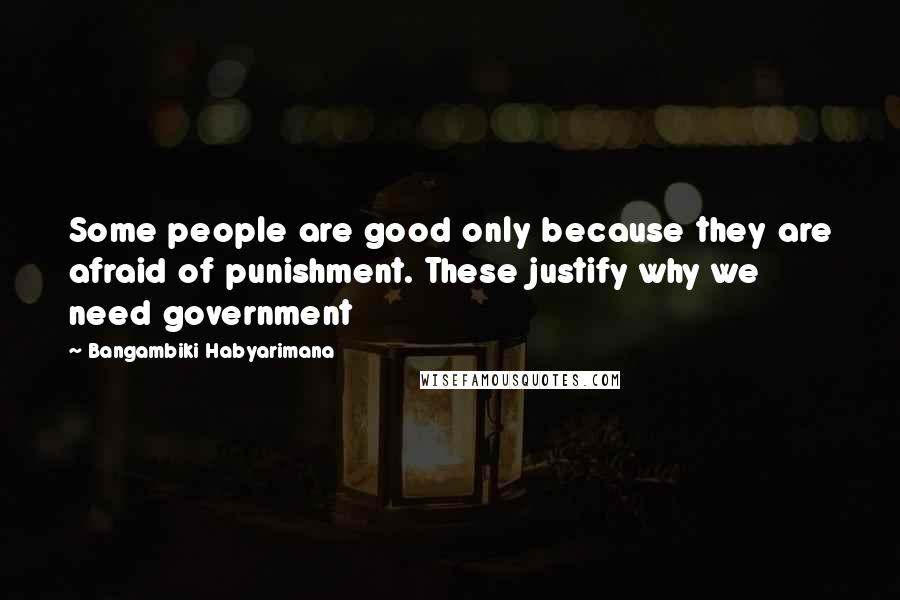 Bangambiki Habyarimana Quotes: Some people are good only because they are afraid of punishment. These justify why we need government