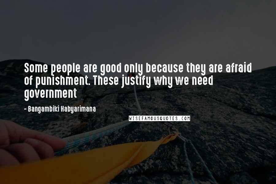 Bangambiki Habyarimana Quotes: Some people are good only because they are afraid of punishment. These justify why we need government