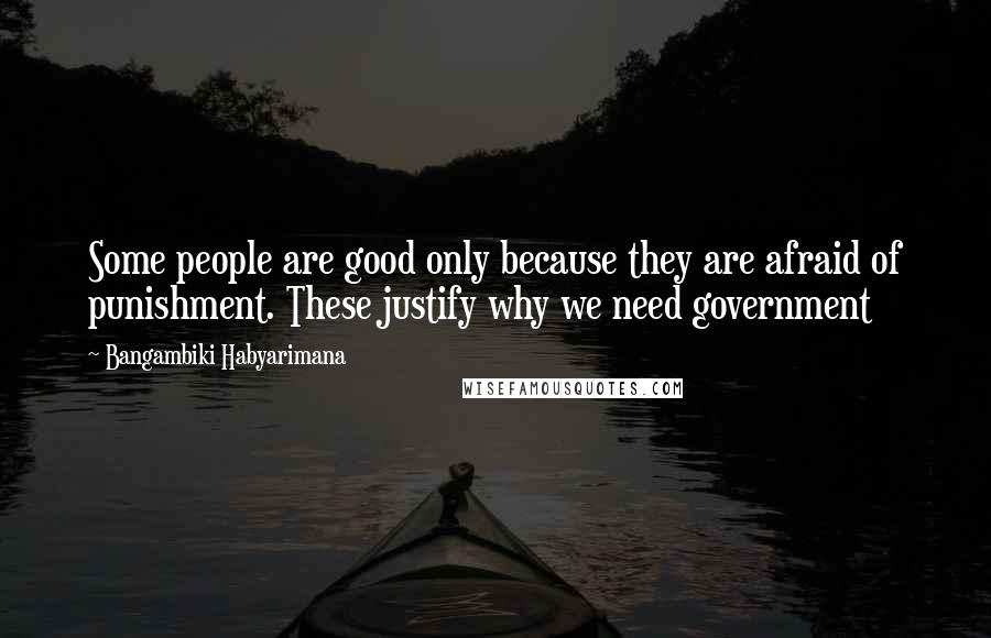 Bangambiki Habyarimana Quotes: Some people are good only because they are afraid of punishment. These justify why we need government