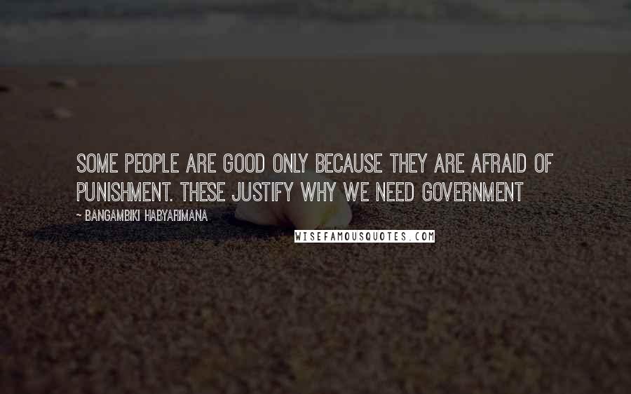 Bangambiki Habyarimana Quotes: Some people are good only because they are afraid of punishment. These justify why we need government