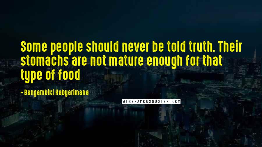 Bangambiki Habyarimana Quotes: Some people should never be told truth. Their stomachs are not mature enough for that type of food