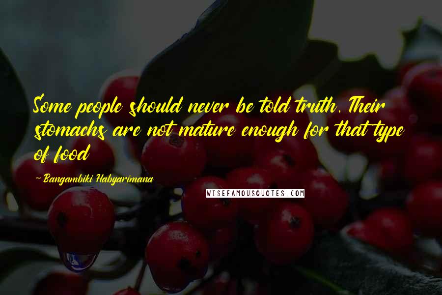 Bangambiki Habyarimana Quotes: Some people should never be told truth. Their stomachs are not mature enough for that type of food