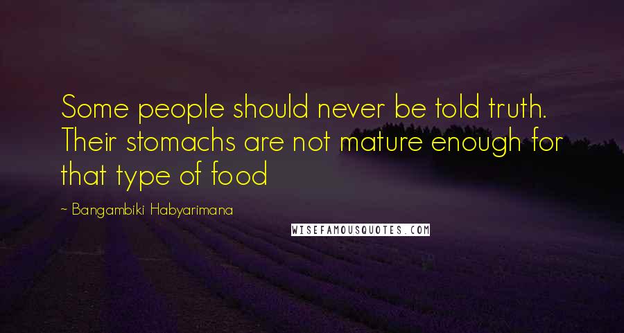 Bangambiki Habyarimana Quotes: Some people should never be told truth. Their stomachs are not mature enough for that type of food