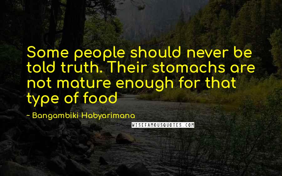 Bangambiki Habyarimana Quotes: Some people should never be told truth. Their stomachs are not mature enough for that type of food