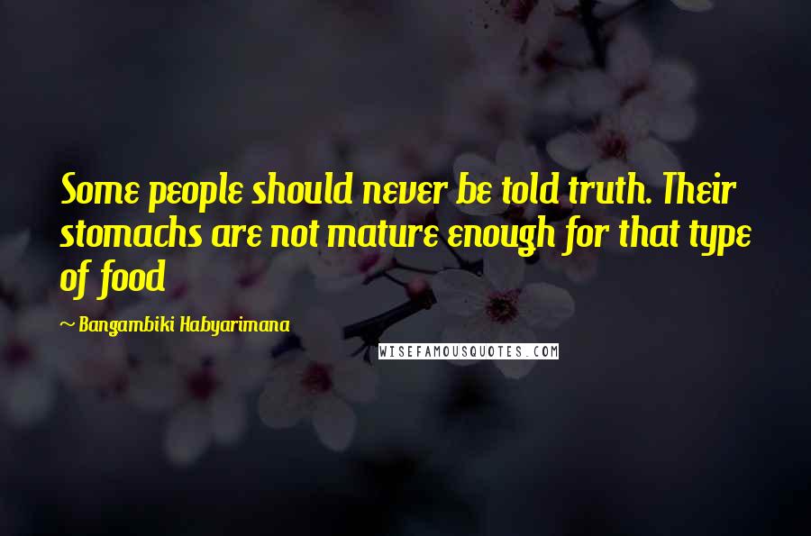 Bangambiki Habyarimana Quotes: Some people should never be told truth. Their stomachs are not mature enough for that type of food