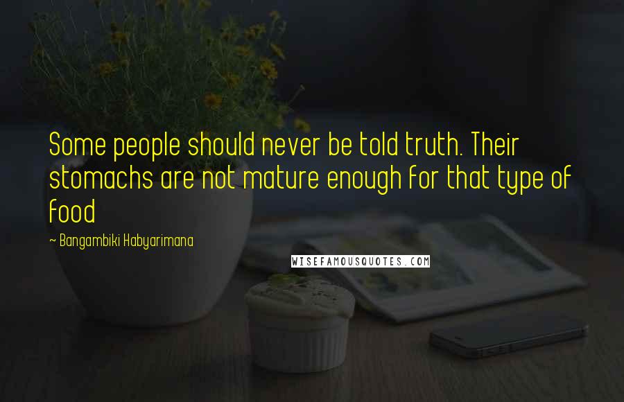 Bangambiki Habyarimana Quotes: Some people should never be told truth. Their stomachs are not mature enough for that type of food