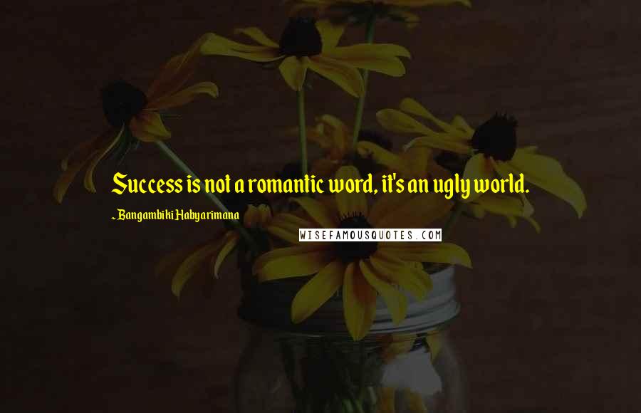 Bangambiki Habyarimana Quotes: Success is not a romantic word, it's an ugly world.