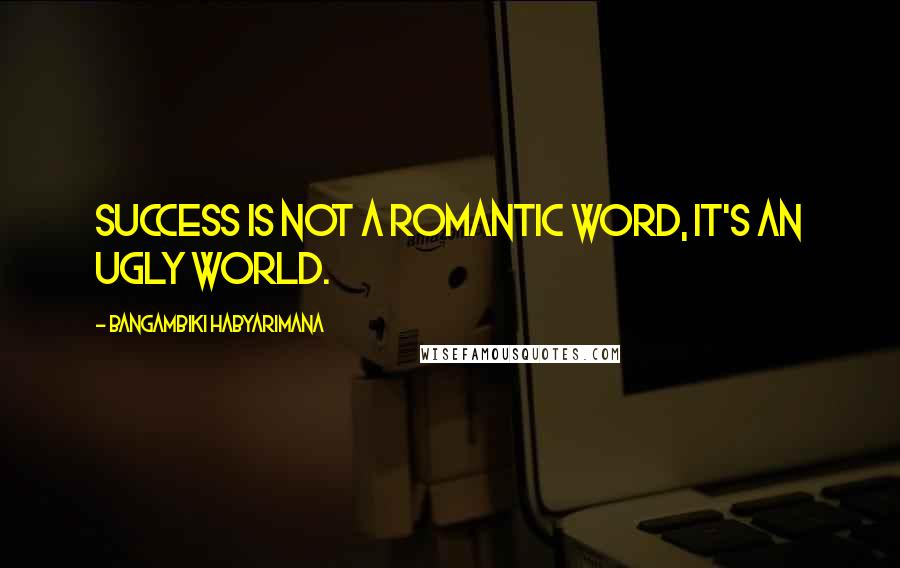 Bangambiki Habyarimana Quotes: Success is not a romantic word, it's an ugly world.