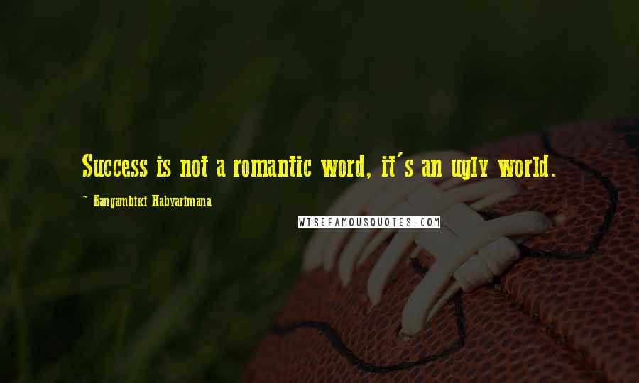 Bangambiki Habyarimana Quotes: Success is not a romantic word, it's an ugly world.