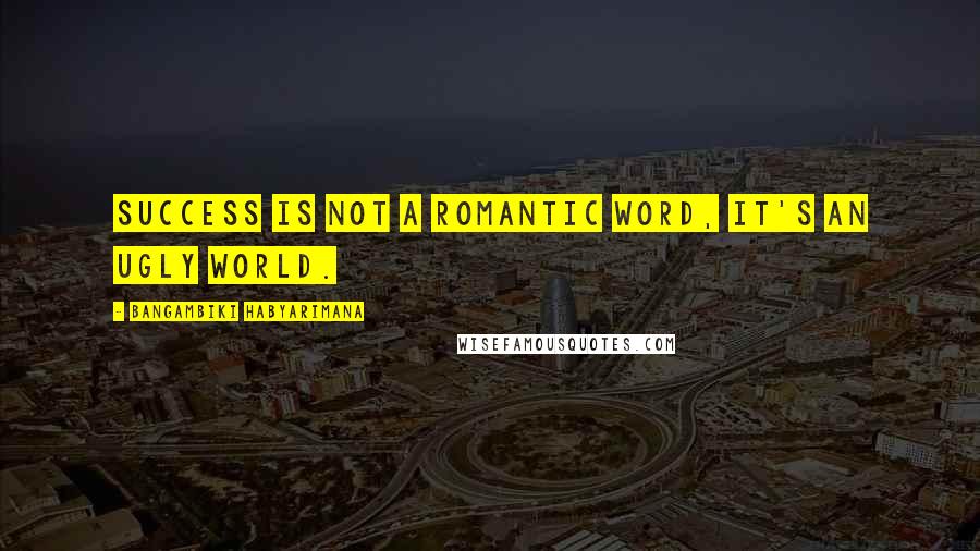 Bangambiki Habyarimana Quotes: Success is not a romantic word, it's an ugly world.