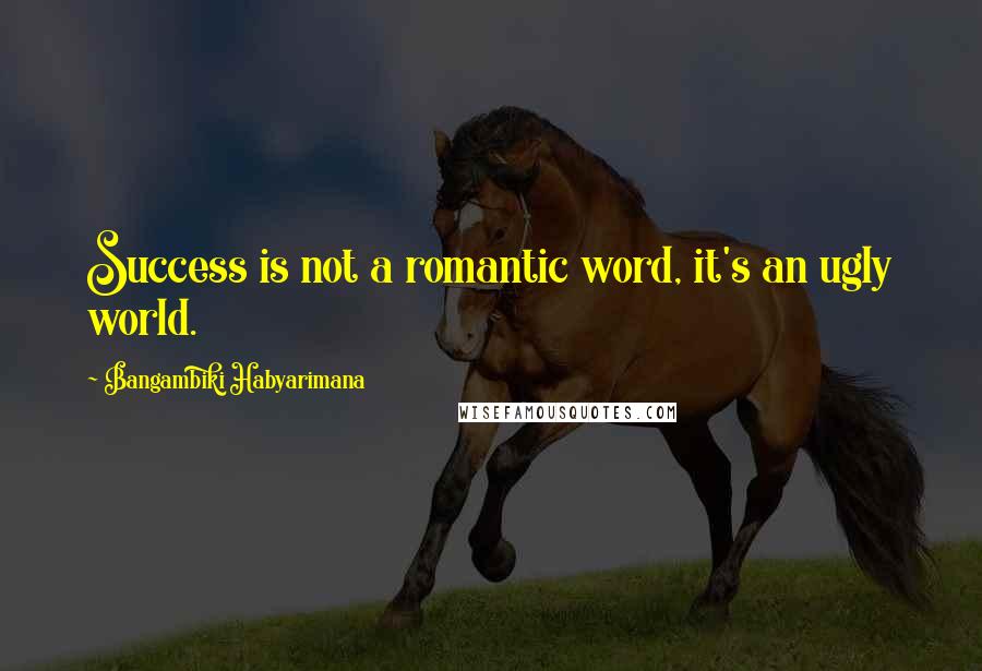 Bangambiki Habyarimana Quotes: Success is not a romantic word, it's an ugly world.