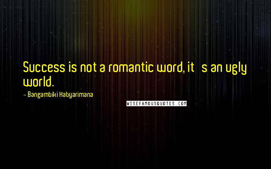 Bangambiki Habyarimana Quotes: Success is not a romantic word, it's an ugly world.