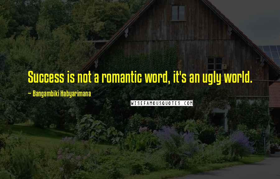 Bangambiki Habyarimana Quotes: Success is not a romantic word, it's an ugly world.