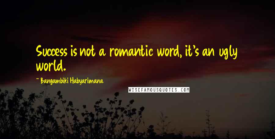 Bangambiki Habyarimana Quotes: Success is not a romantic word, it's an ugly world.