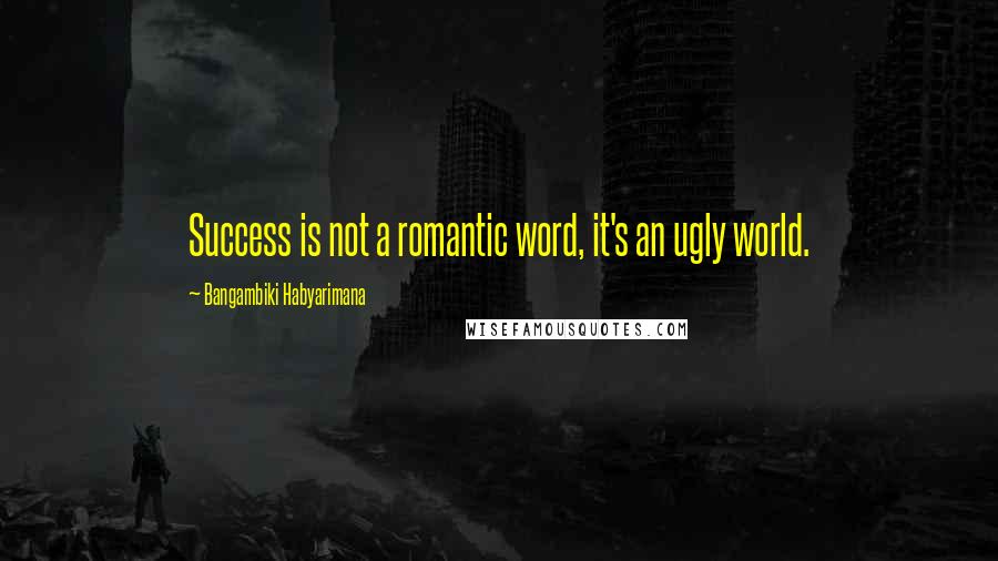 Bangambiki Habyarimana Quotes: Success is not a romantic word, it's an ugly world.