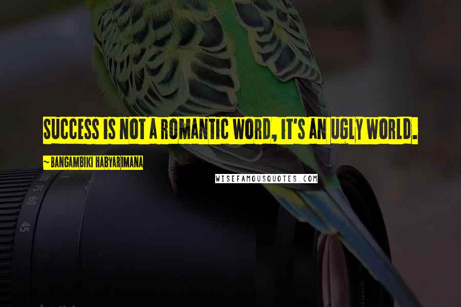 Bangambiki Habyarimana Quotes: Success is not a romantic word, it's an ugly world.