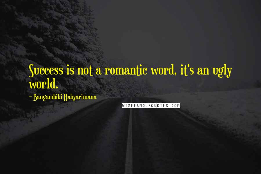 Bangambiki Habyarimana Quotes: Success is not a romantic word, it's an ugly world.