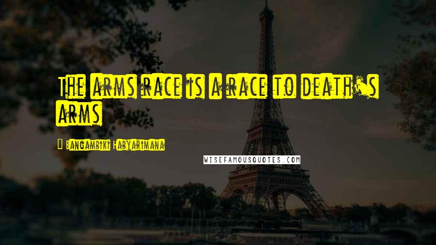 Bangambiki Habyarimana Quotes: The arms race is a race to death's arms